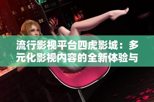 流行影视平台四虎影城：多元化影视内容的全新体验与探讨