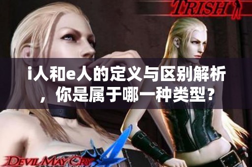 i人和e人的定义与区别解析，你是属于哪一种类型？