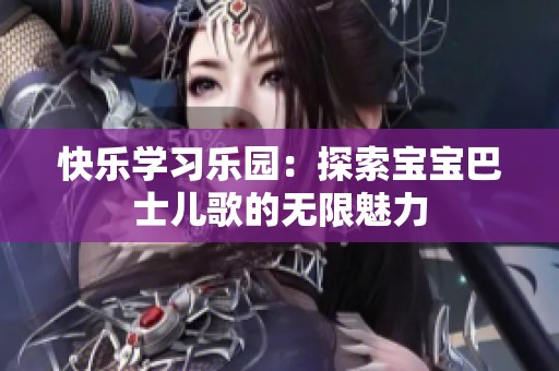 快乐学习乐园：探索宝宝巴士儿歌的无限魅力