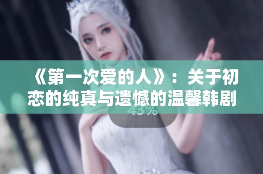 《第一次爱的人》：关于初恋的纯真与遗憾的温馨韩剧分享