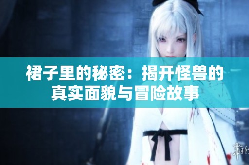 裙子里的秘密：揭开怪兽的真实面貌与冒险故事
