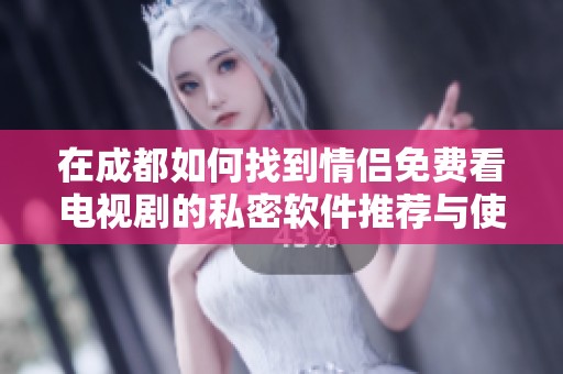 在成都如何找到情侣免费看电视剧的私密软件推荐与使用指南