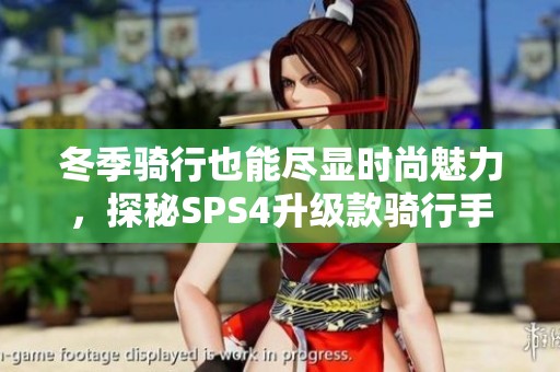 冬季骑行也能尽显时尚魅力，探秘SPS4升级款骑行手套的强大魅力与实用性
