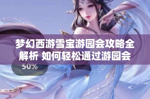 梦幻西游雪宝游园会攻略全解析 如何轻松通过游园会的各种竞猜活动