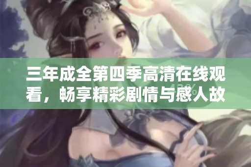 三年成全第四季高清在线观看，畅享精彩剧情与感人故事