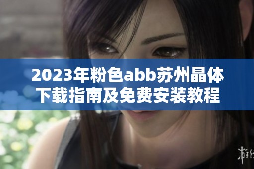 2023年粉色abb苏州晶体下载指南及免费安装教程