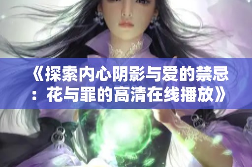 《探索内心阴影与爱的禁忌：花与罪的高清在线播放》