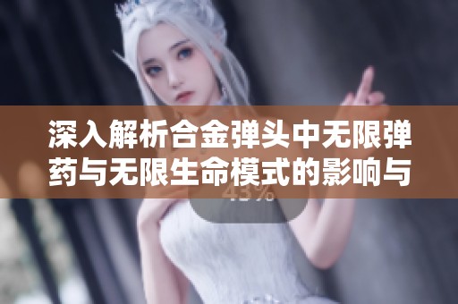 深入解析合金弹头中无限弹药与无限生命模式的影响与玩家体验的重要性