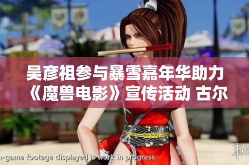 吴彦祖参与暴雪嘉年华助力《魔兽电影》宣传活动 古尔丹角色引发热议