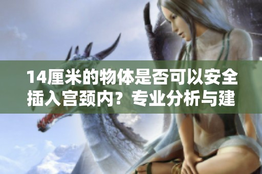14厘米的物体是否可以安全插入宫颈内？专业分析与建议