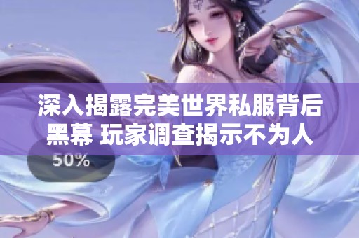 深入揭露完美世界私服背后黑幕 玩家调查揭示不为人知的真相与隐秘内幕