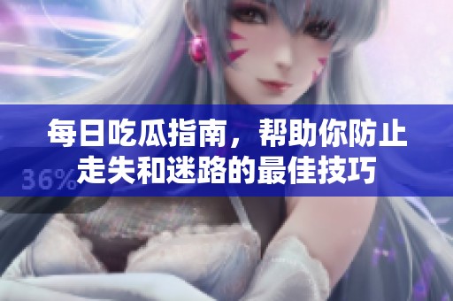 每日吃瓜指南，帮助你防止走失和迷路的最佳技巧
