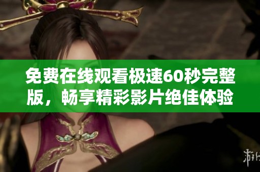 免费在线观看极速60秒完整版，畅享精彩影片绝佳体验