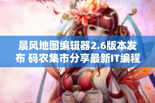 晨风地图编辑器2.6版本发布 码农集市分享最新IT编程学习资源与工具