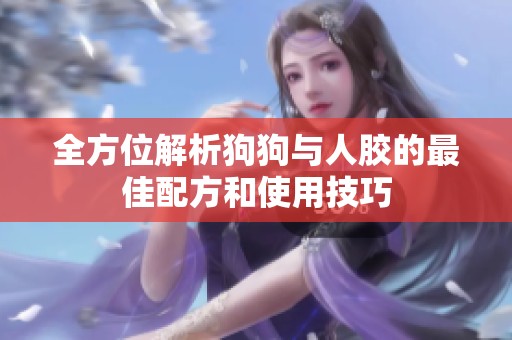 全方位解析狗狗与人胶的最佳配方和使用技巧