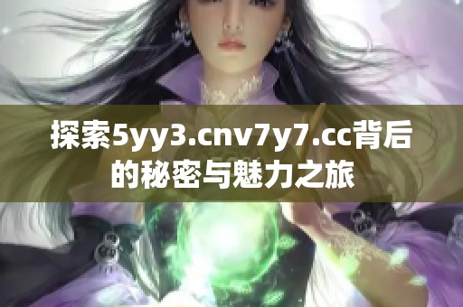 探索5yy3.cnv7y7.cc背后的秘密与魅力之旅