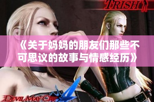 《关于妈妈的朋友们那些不可思议的故事与情感经历》