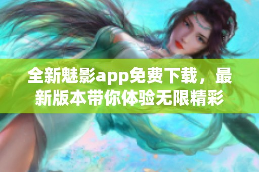 全新魅影app免费下载，最新版本带你体验无限精彩