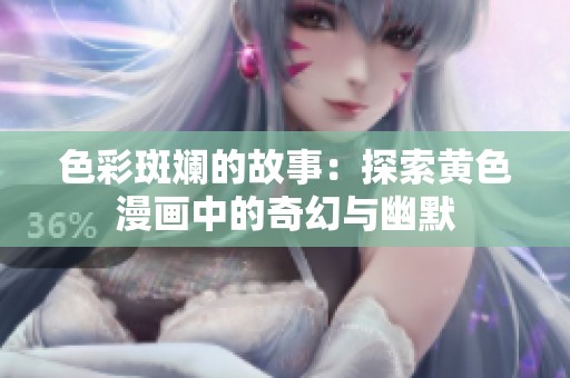 色彩斑斓的故事：探索黄色漫画中的奇幻与幽默