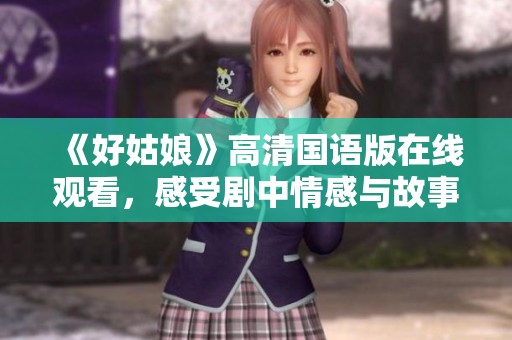 《好姑娘》高清国语版在线观看，感受剧中情感与故事魅力