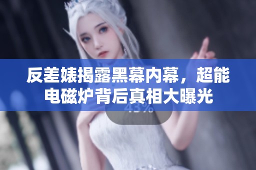 反差婊揭露黑幕内幕，超能电磁炉背后真相大曝光