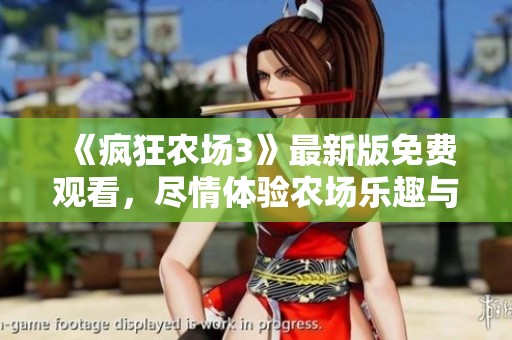 《疯狂农场3》最新版免费观看，尽情体验农场乐趣与挑战！