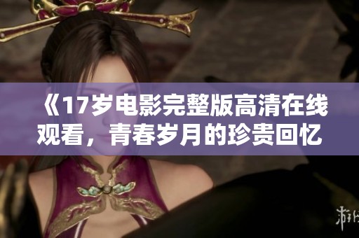 《17岁电影完整版高清在线观看，青春岁月的珍贵回忆》
