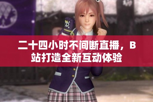 二十四小时不间断直播，B站打造全新互动体验