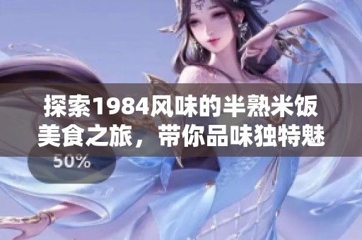 探索1984风味的半熟米饭美食之旅，带你品味独特魅力