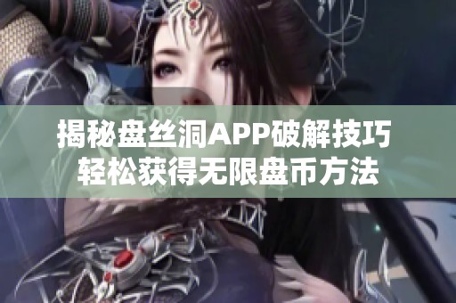 揭秘盘丝洞APP破解技巧 轻松获得无限盘币方法