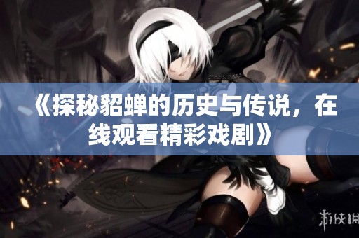 《探秘貂蝉的历史与传说，在线观看精彩戏剧》