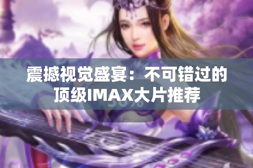 震撼视觉盛宴：不可错过的顶级IMAX大片推荐