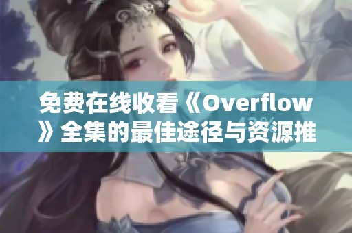 免费在线收看《Overflow》全集的最佳途径与资源推荐