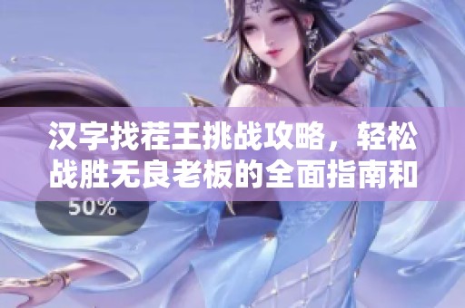 汉字找茬王挑战攻略，轻松战胜无良老板的全面指南和通关技巧分享