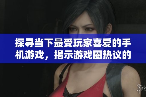 探寻当下最受玩家喜爱的手机游戏，揭示游戏圈热议的潮流之作与趋势