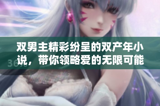 双男主精彩纷呈的双产年小说，带你领略爱的无限可能