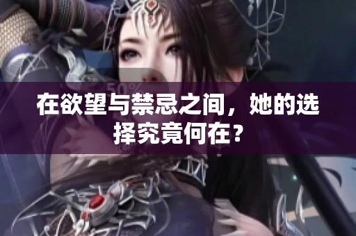 在欲望与禁忌之间，她的选择究竟何在？