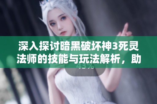 深入探讨暗黑破坏神3死灵法师的技能与玩法解析，助你更好掌握这个职业