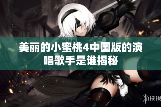 美丽的小蜜桃4中国版的演唱歌手是谁揭秘