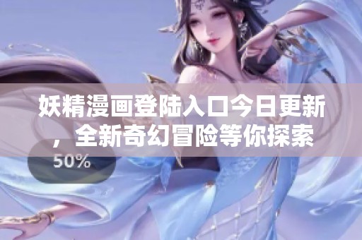 妖精漫画登陆入口今日更新，全新奇幻冒险等你探索