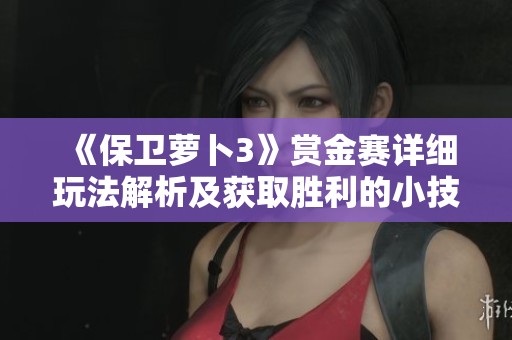 《保卫萝卜3》赏金赛详细玩法解析及获取胜利的小技巧分享