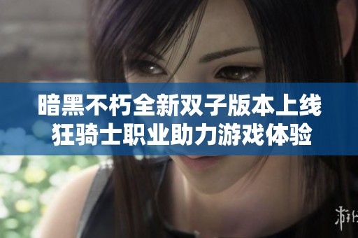 暗黑不朽全新双子版本上线 狂骑士职业助力游戏体验全面革新