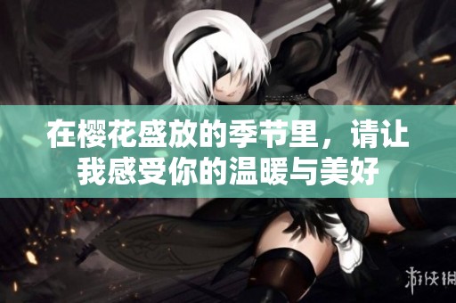 在樱花盛放的季节里，请让我感受你的温暖与美好