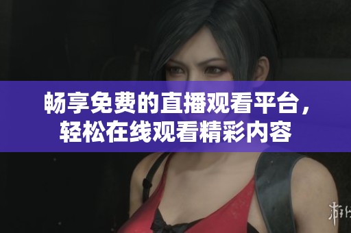 畅享免费的直播观看平台，轻松在线观看精彩内容
