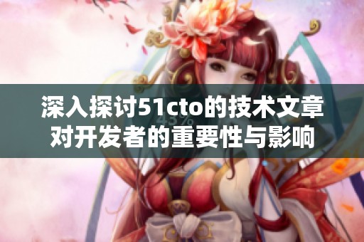 深入探讨51cto的技术文章对开发者的重要性与影响