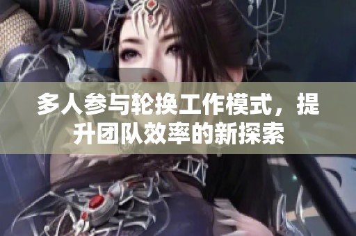 多人参与轮换工作模式，提升团队效率的新探索