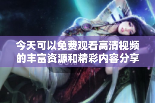 今天可以免费观看高清视频的丰富资源和精彩内容分享