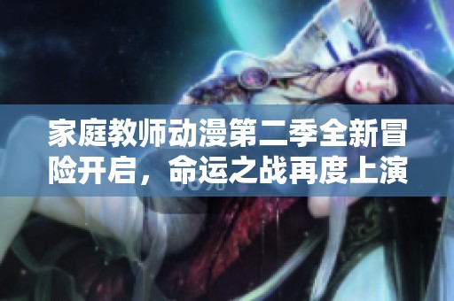 家庭教师动漫第二季全新冒险开启，命运之战再度上演