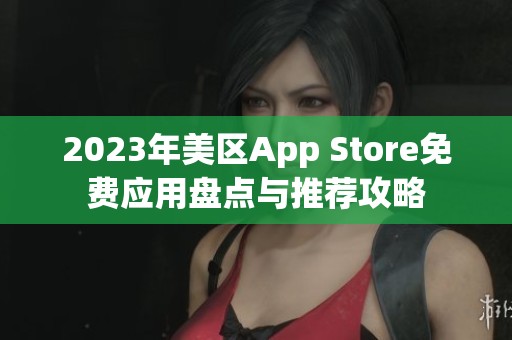 2023年美区App Store免费应用盘点与推荐攻略