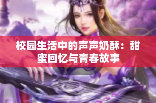 校园生活中的声声奶酥：甜蜜回忆与青春故事